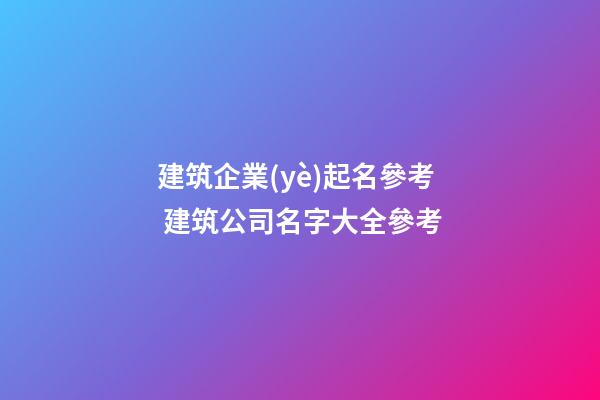 建筑企業(yè)起名參考 建筑公司名字大全參考